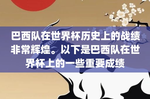巴西队在世界杯历史上的战绩非常辉煌。以下是巴西队在世界杯上的一些重要成绩
