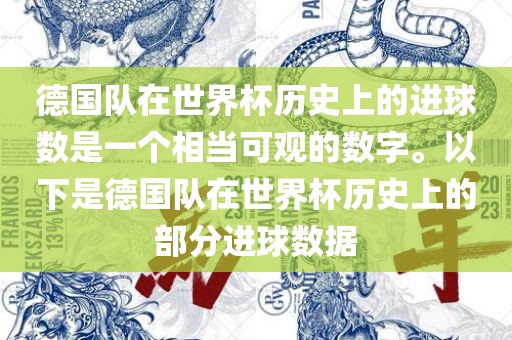 德国队在世界杯历史上的进球数是一个相当可观的数字。以下是德国队在世界杯历史上的部分进球数据