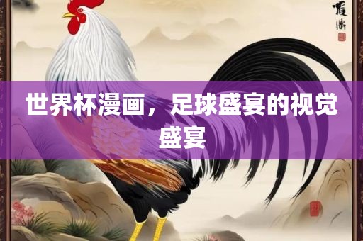 世界杯漫画，足球盛宴的视觉盛宴