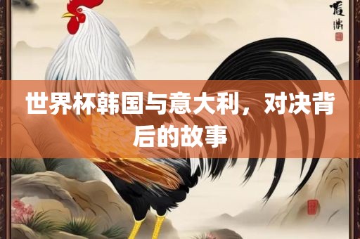 世界杯韩国与意大利，对决背后的故事