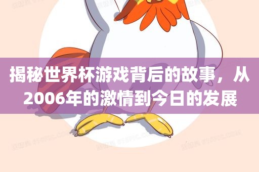 揭秘世界杯游戏背后的故事，从2006年的激情到今日的发展