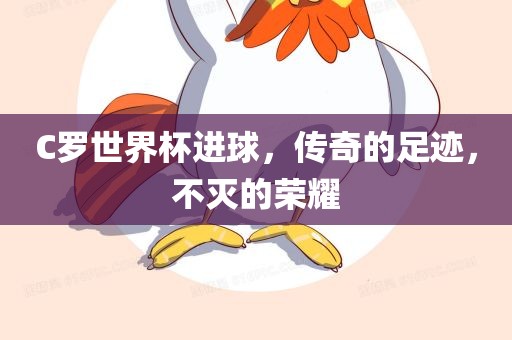 C罗世界杯进球，传奇的足迹，不灭的荣耀
