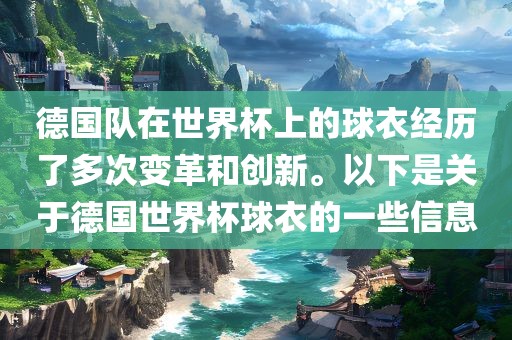 德国队在世界杯上的球衣经历了多次变革和创新。以下是关于德国世界杯球衣的一些信息