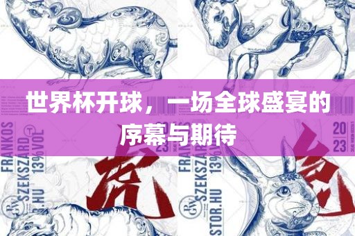 世界杯开球，一场全球盛宴的序幕与期待