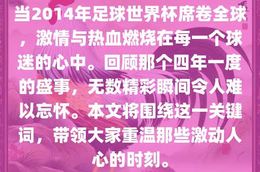 当2014年足球世界杯席卷全球，激情与热血燃烧在每一个球迷的心中。回顾那个四年一度的盛事，无数精彩瞬间令人难以忘怀。本文将围绕这一关键词，带领大家重温那些激动人心的时刻。