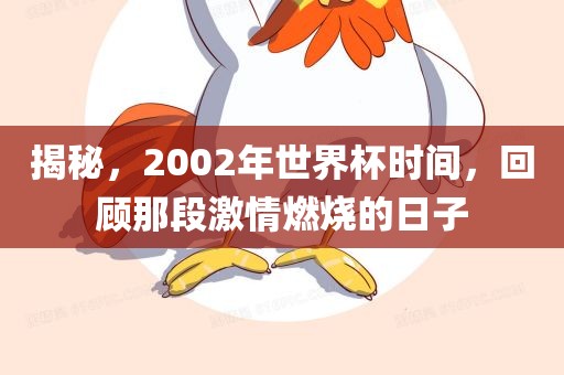 揭秘，2002年世界杯时间，回顾那段激情燃烧的日子