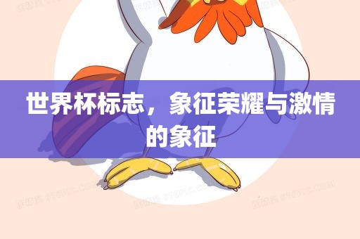 世界杯标志，象征荣耀与激情的象征