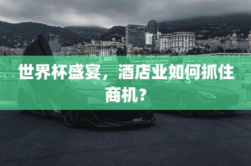 世界杯盛宴，酒店业如何抓住商机？