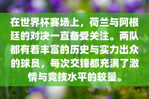 在世界杯赛场上，荷兰与阿根廷的对决一直备受关注。两队都有着丰富的历史与实力出众的球员，每次交锋都充满了激情与竞技水平的较量。