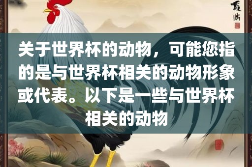 关于世界杯的动物，可能您指的是与世界杯相关的动物形象或代表。以下是一些与世界杯相关的动物