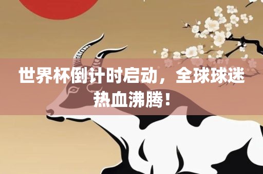 世界杯倒计时启动，全球球迷热血沸腾！