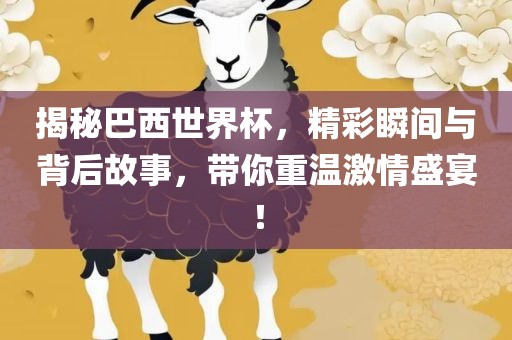 揭秘巴西世界杯，精彩瞬间与背后故事，带你重温激情盛宴！