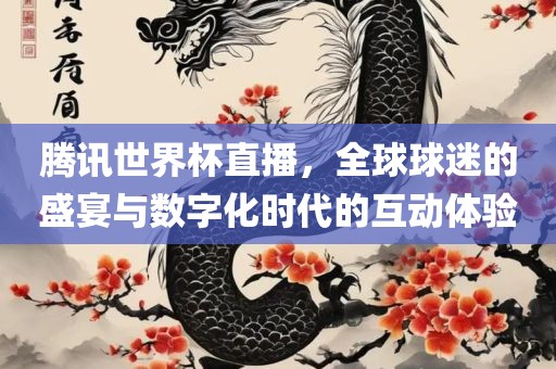 腾讯世界杯直播，全球球迷的盛宴与数字化时代的互动体验江门市永晋源无纺布有限公司