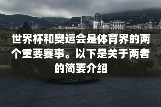 世界杯和奥运会是体育界的两个重要赛事。以下是关于两者的简要介绍