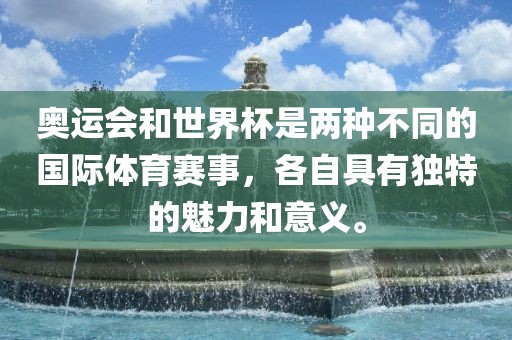 奥运会和世界杯是两种不同的国际体育赛事，各自具有独特的魅力和意义。江门市永晋源无纺布有限公司