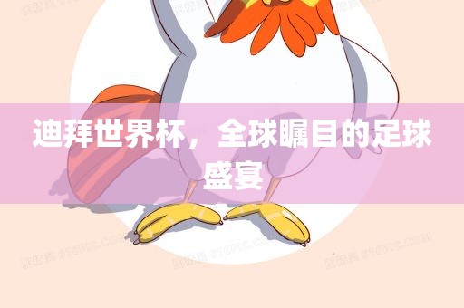迪拜世界杯，全球瞩目的足球盛宴