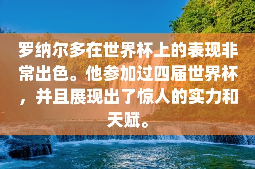 罗纳尔多在世界杯上的表现非常出色。他参加过四届世界杯，并且展现出了惊人的实力和天赋。