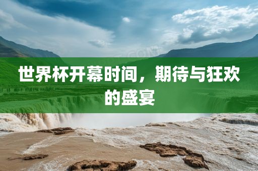世界杯开幕时间，期待与狂欢的盛宴