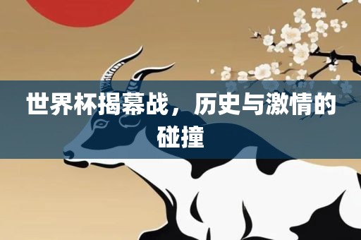 世界杯揭幕战，历史与激情的碰撞