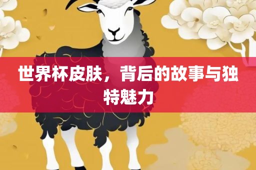 世界杯皮肤，背后的故事与独特魅力