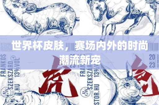 世界杯皮肤，赛场内外的时尚潮流新宠