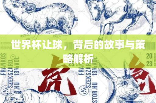 世界杯让球，背后的故事与策略解析江门市永晋源无纺布有限公司