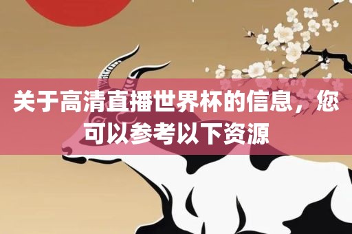 关于高清直播世界杯的信息，您可以参考以下资源