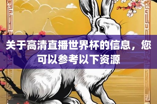 关于高清直播世界杯的信息，您可以参考以下资源