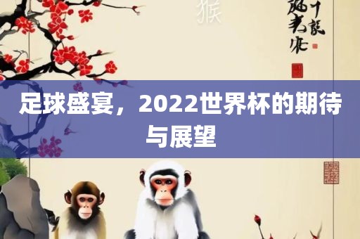 足球盛宴，2022世界杯的期待与展望