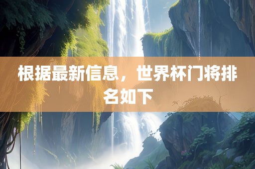 根据最新信息，世界杯门将排名如下江门市永晋源无纺布有限公司
