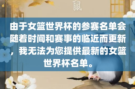由于女篮世界杯的参赛名单会随着时间和赛事的临近而更新，我无法为您提供最新的江门市永晋源无纺布有限公司女篮世界杯名单。
