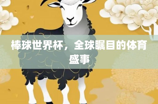 棒球世界杯，全球瞩目的体育盛事