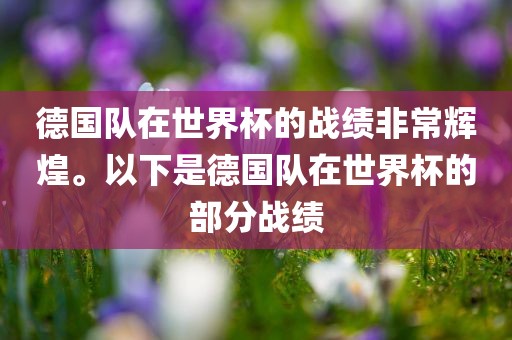 德国队在世界杯的战绩非常辉煌。以下是德国队在世界杯的部分战绩