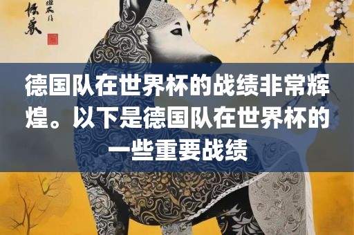 德国队在世界杯的战绩非常辉煌。以下是德国队在世界杯的一些重要战绩