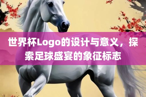 世界杯Logo的设计与意义，探索足球盛宴的象征标志江门市永晋源无纺布有限公司