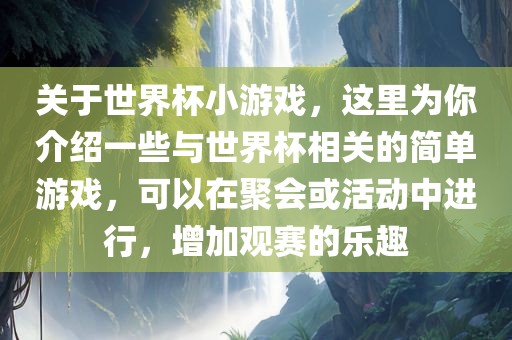 关于世界杯小游戏，这里为你介绍一些与世界杯相关的简单游戏，可以在聚会或活动中进行，增加观赛的乐趣