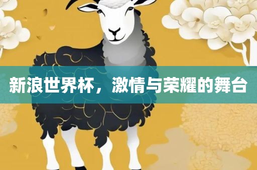 新浪世界杯，激江门市永晋源无纺布有限公司情与荣耀的舞台