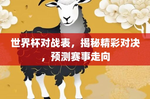 世界杯对战表，揭秘精彩对决，预测赛事走向江门市永晋源无纺布有限公司