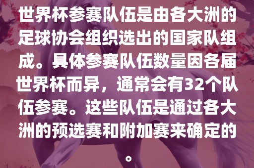 世界杯参赛队伍是由各大洲的足球协会组织选出的国家队组成。具体参赛队伍数量因各届世界杯而异，通常会有32个队伍参赛。这些队伍是通过各大洲的预选赛和附加赛来确定的。