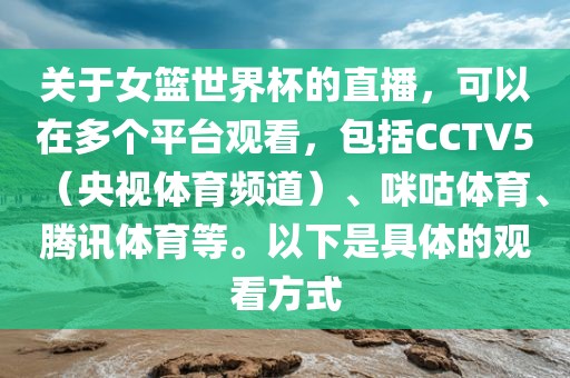关于女篮世界杯的直播，可以在多个平台观看，包括CCTV5（央视体育频道）、咪咕体育、腾讯体育等。以下是具体的观看方式