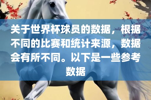 关于世界杯球员的数据，根据不同的比赛和统计来源，数据会有所不同。以下是一些参考数据江门市永晋源无纺布有限公司