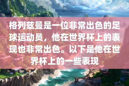 格列兹曼是一位非常出色的足球运动员，他在世界杯上的表现也非常出色。以下是他在世界杯上的一些表现