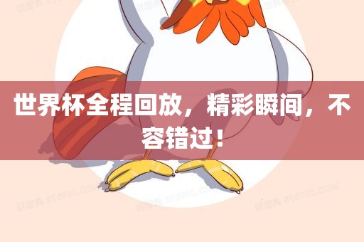 世界杯全程回放，精彩瞬间，不容错过！