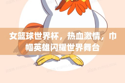 女篮球世界杯，热血激情，巾帼英雄闪耀世界舞台