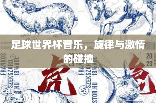 足球世界杯音乐，旋律与激情的碰撞