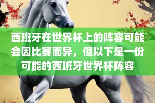 西班牙在世界杯上的阵容可能会因比赛而异，但以下是一份可能的西班牙世界杯阵容