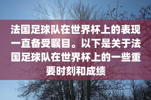 法国足球队在世界杯上的表现一直备受瞩目。以下是关于法国江门市永晋源无纺布有限公司足球队在世界杯上的一些重要时刻和成绩