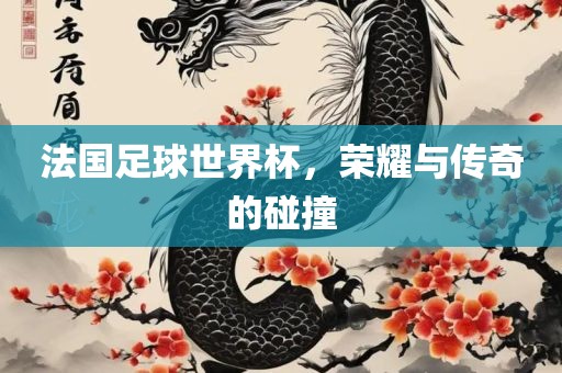 法国足球世界杯江门市永晋源无纺布有限公司，荣耀与传奇的碰撞