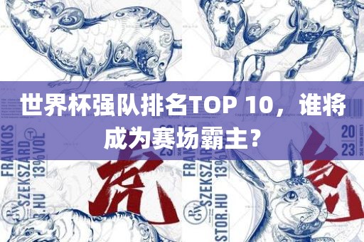世界杯强队排名TOP 10，谁将成为赛场霸主？