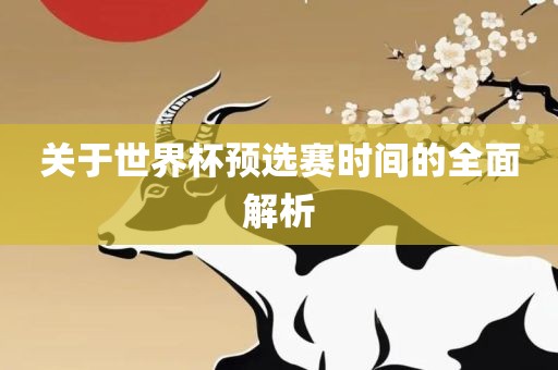 关于世界杯预选赛时间的全面解析